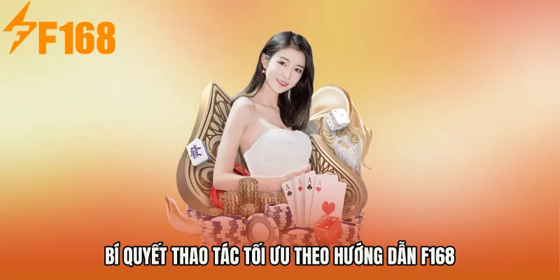 Bí quyết thao tác tối ưu theo Hướng dẫn F168 Bí quyết thao tác tối ưu theo Hướng dẫn F168
