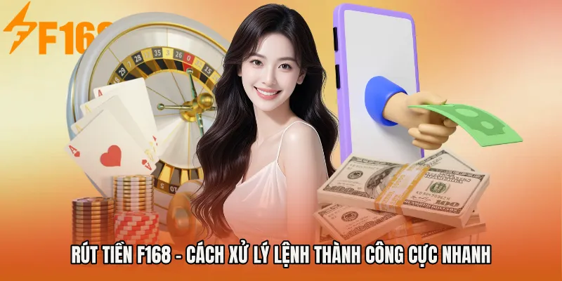Rút Tiền F168 - Cách Xử Lý Lệnh Thành Công Cực Nhanh