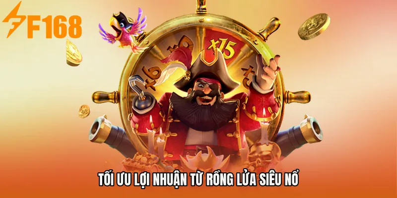 Tối ưu lợi nhuận từ Rồng Lửa Siêu Nổ Tối ưu lợi nhuận từ Rồng Lửa Siêu Nổ
